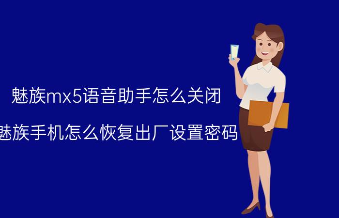 魅族mx5语音助手怎么关闭 魅族手机怎么恢复出厂设置密码？